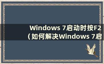 Windows 7启动时按F2（如何解决Windows 7启动时按F2的问题）
